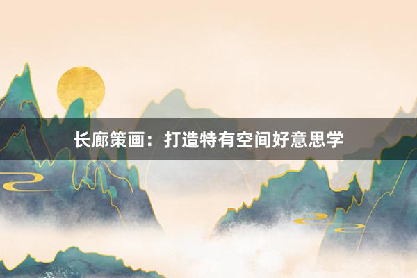 长廊策画：打造特有空间好意思学