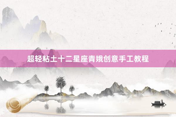 超轻粘土十二星座青娥创意手工教程