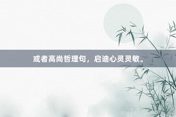 或者高尚哲理句，启迪心灵灵敏。