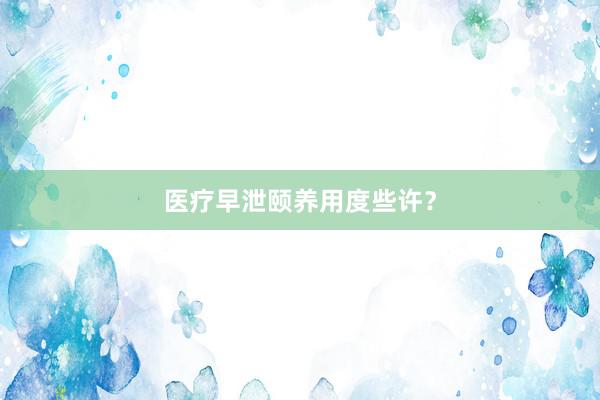 医疗早泄颐养用度些许？