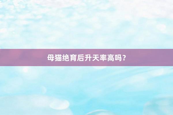 母猫绝育后升天率高吗？