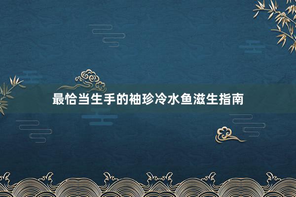 最恰当生手的袖珍冷水鱼滋生指南
