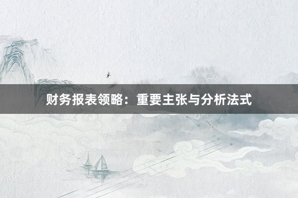 财务报表领略：重要主张与分析法式