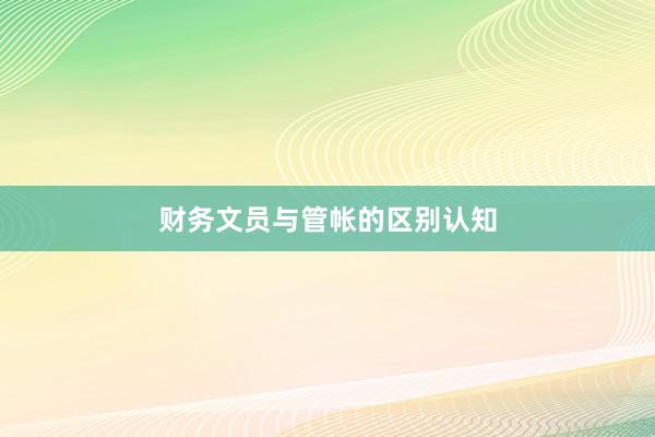 财务文员与管帐的区别认知